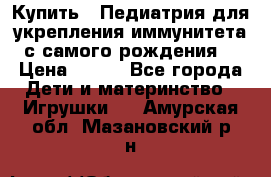 Купить : Педиатрия-для укрепления иммунитета(с самого рождения) › Цена ­ 100 - Все города Дети и материнство » Игрушки   . Амурская обл.,Мазановский р-н